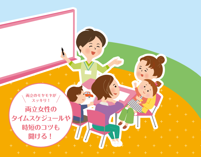 両立のモヤモヤがすっきり！ 両立女性の本音トークが聞ける