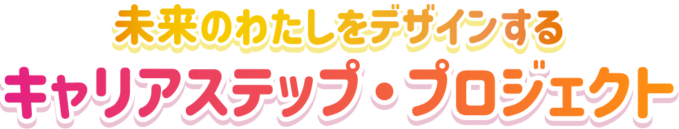 キャリアステップ・プロジェクト未来のわたしをデザインするキャリアステップ・プロジェクト