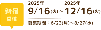 新宿開催 2025年9月16日（火）〜12月16日（火） 募集期間：6月23日（月）〜8月27日（水）