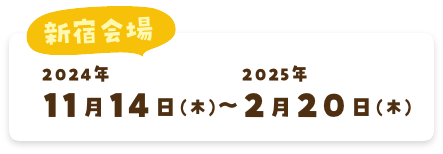 渋谷会場 2023年11月16日(木)〜2024年2月29日(木)